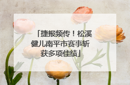 捷报频传！松溪健儿南平市赛事斩获多项佳绩