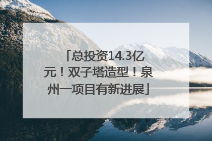 总投资14.3亿元！双子塔造型！泉州一项目有新进展