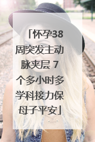 怀孕38周突发主动脉夹层 7个多小时多学科接力保母子平安