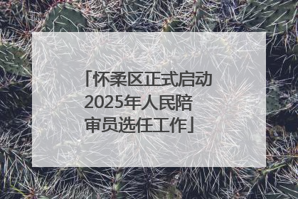 怀柔区正式启动2025年人民陪审员选任工作