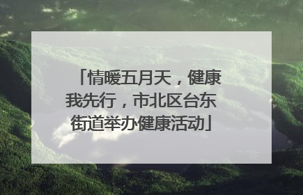情暖五月天，健康我先行，市北区台东街道举办健康活动