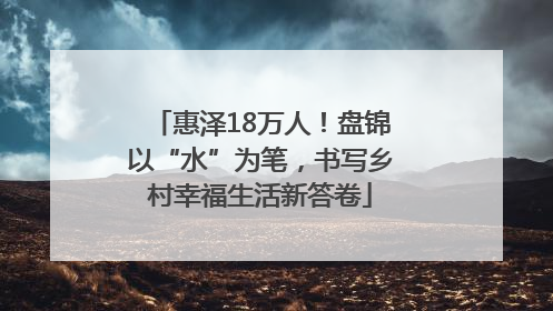 惠泽18万人！盘锦以“水”为笔，书写乡村幸福生活新答卷