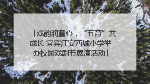 戏韵润童心，“五育”共成长 宜宾江安西城小学举办校园戏剧节展演活动