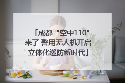 成都“空中110”来了 警用无人机开启立体化巡防新时代