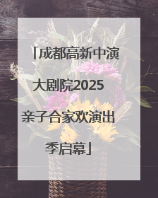 成都高新中演大剧院2025亲子合家欢演出季启幕