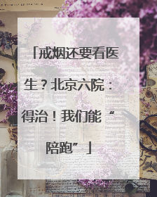 戒烟还要看医生？北京六院：得治！我们能“陪跑”