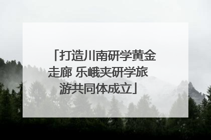 打造川南研学黄金走廊 乐峨夹研学旅游共同体成立