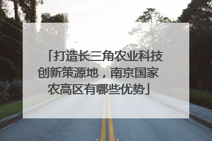 打造长三角农业科技创新策源地，南京国家农高区有哪些优势
