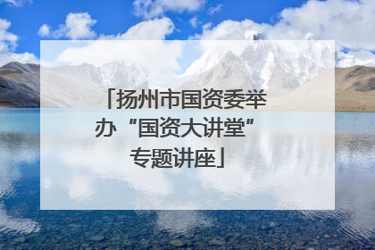 扬州市国资委举办“国资大讲堂” 专题讲座