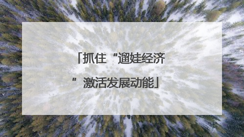 抓住“遛娃经济”激活发展动能