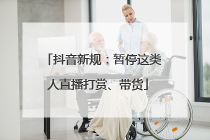 抖音新规：暂停这类人直播打赏、带货