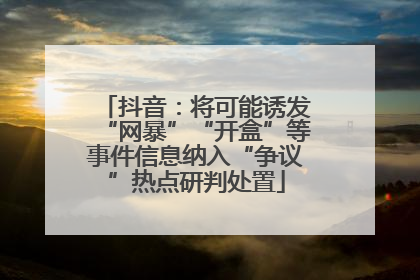 抖音：将可能诱发“网暴”“开盒”等事件信息纳入“争议”热点研判处置