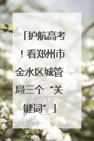 护航高考！看郑州市金水区城管局三个“关键词”