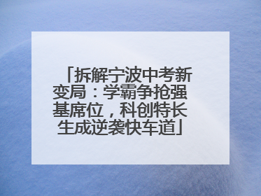 拆解宁波中考新变局：学霸争抢强基席位，科创特长生成逆袭快车道