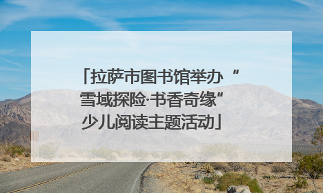 拉萨市图书馆举办“雪域探险·书香奇缘”少儿阅读主题活动