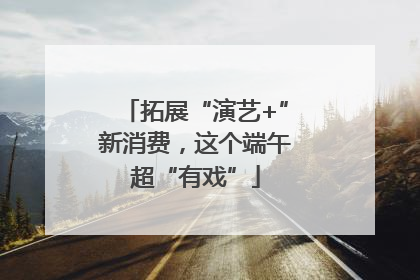 拓展“演艺+”新消费，这个端午超“有戏”