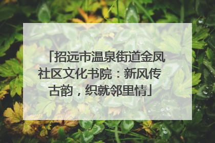 招远市温泉街道金凤社区文化书院：新风传古韵，织就邻里情