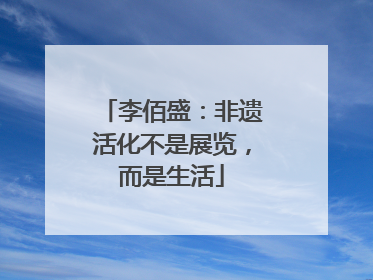 李佰盛：非遗活化不是展览，而是生活