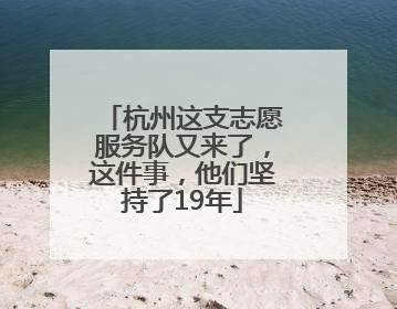 杭州这支志愿服务队又来了，这件事，他们坚持了19年