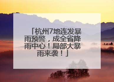 杭州7地连发暴雨预警，成全省降雨中心！局部大暴雨来袭！