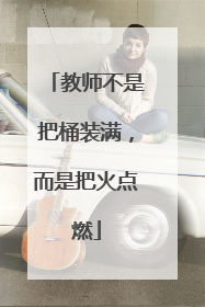 教师不是把桶装满，而是把火点燃