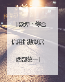 敦煌：综合信用指数跃居西部第一