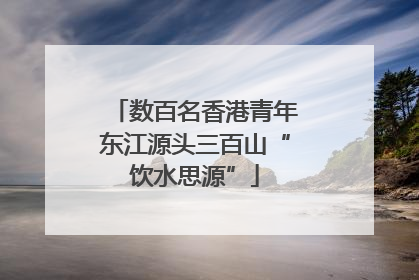 数百名香港青年东江源头三百山“饮水思源”