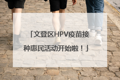 文登区HPV疫苗接种惠民活动开始啦！