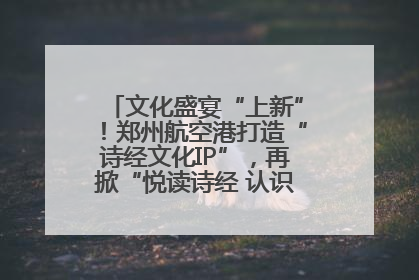 文化盛宴“上新”！郑州航空港打造“诗经文化IP”，再掀“悦读诗经 认识家乡路”活动热潮