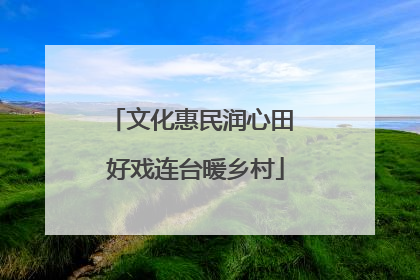 文化惠民润心田 好戏连台暖乡村