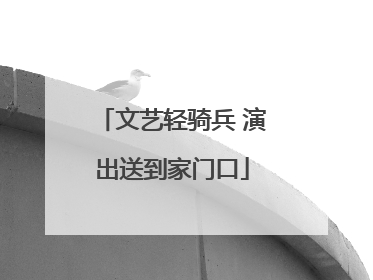 文艺轻骑兵 演出送到家门口