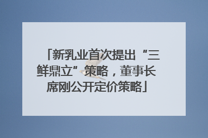新乳业首次提出“三鲜鼎立”策略，董事长席刚公开定价策略