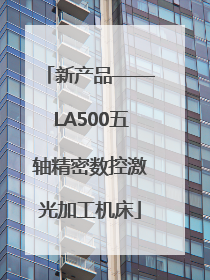新产品——LA500五轴精密数控激光加工机床