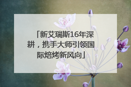 新艾瑞斯16年深耕，携手大师引领国际焙烤新风向