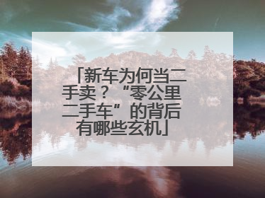新车为何当二手卖？“零公里二手车”的背后有哪些玄机