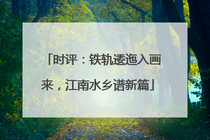 时评：铁轨逶迤入画来，江南水乡谱新篇