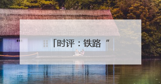 时评：铁路“赋能” 助力红色旅游“热”