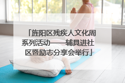 旌阳区残疾人文化周系列活动——辅具进社区暨励志分享会举行
