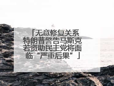 无意修复关系 特朗普警告马斯克若资助民主党将面临“严重后果”