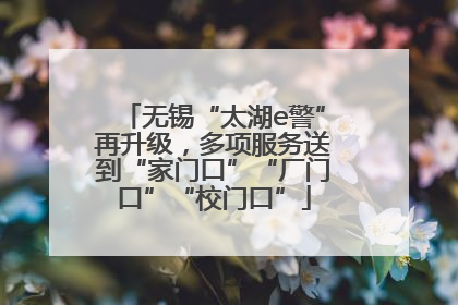 无锡“太湖e警”再升级，多项服务送到“家门口”“厂门口”“校门口”