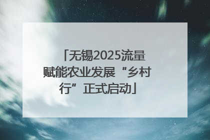 无锡2025流量赋能农业发展“乡村行”正式启动