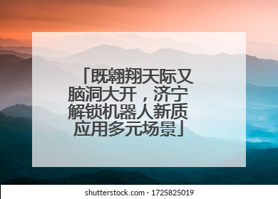 既翱翔天际又脑洞大开，济宁解锁机器人新质应用多元场景