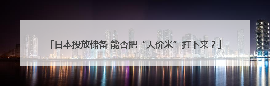 日本投放储备 能否把“天价米”打下来？