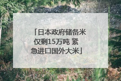 日本政府储备米仅剩15万吨 紧急进口国外大米