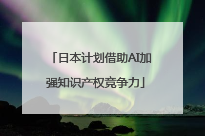 日本计划借助AI加强知识产权竞争力