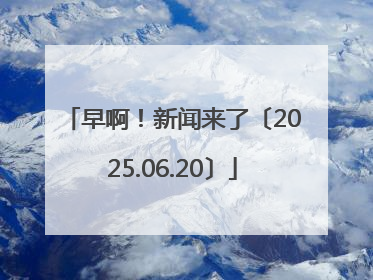 早啊！新闻来了〔2025.06.20〕