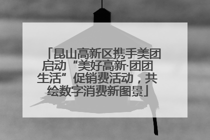 昆山高新区携手美团启动“美好高新·团团生活”促销费活动，共绘数字消费新图景