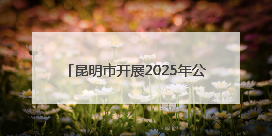 昆明市开展2025年公共机构节能宣传周活动