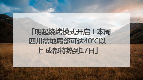 明起烧烤模式开启！本周四川盆地局部可达40℃以上 成都将热到17日