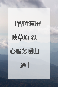 智眸慧屏映草原 铁心服务暖归途